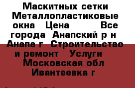 Маскитных сетки.Металлопластиковые окна › Цена ­ 500 - Все города, Анапский р-н, Анапа г. Строительство и ремонт » Услуги   . Московская обл.,Ивантеевка г.